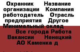 Охранник 4 › Название организации ­ Компания-работодатель › Отрасль предприятия ­ Другое › Минимальный оклад ­ 30 000 - Все города Работа » Вакансии   . Ненецкий АО,Каменка д.